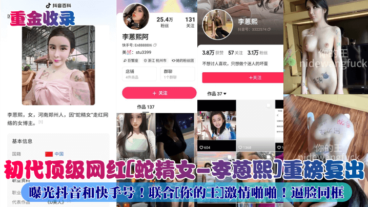 重金收录初代顶级网红蛇精女-李蒽熙重磅复出曝光抖音和快手号联合你的王激情啪啪逼脸同框