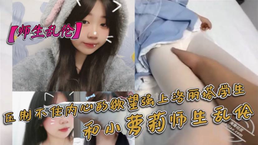 师生乱伦压制不住内心的欲望强上洛丽塔学生和小萝莉师生乱伦